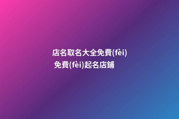 店名取名大全免費(fèi) 免費(fèi)起名店鋪-第1張-店鋪起名-玄機(jī)派